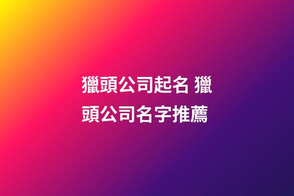 獵頭公司起名 獵頭公司名字推薦-第1張-公司起名-玄機派
